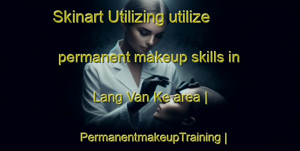 Skinart Utilizing utilize permanent makeup skills in Lang Van Ke area | PermanentmakeupTraining | PermanentmakeupClasses | SkinartTraining-Viet Nam
